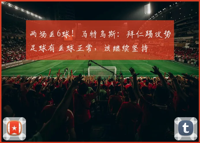 两场丢6球！马特乌斯：拜仁踢攻势足球有丢球正常，该继续坚持