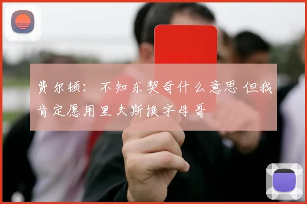 费尔顿：不知东契奇什么意思 但我肯定愿用里夫斯换字母哥